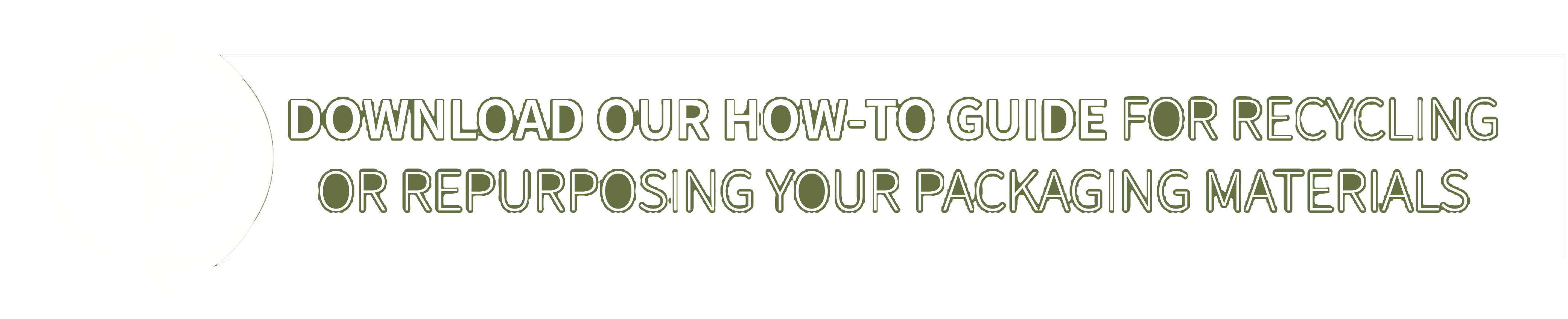 Download our how-to-guide for recycling or repurposing your packaging materials.